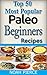 Top 50 Most Popular Paleo Beginners Recipes: Paleo For Beginners: Quick, Easy, Simple, Delicious, Exciting And Nutritious Paleo Meals Cooking Book For Weight Loss (Cookbook)