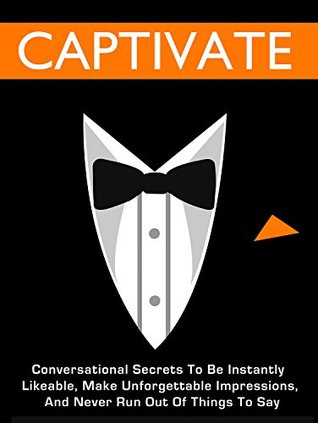 Captivate: Conversational Secrets To Be Instantly Likeable, Make Unforgettable Impressions, And Never Run Out Of Things To Say (Kindle Edition)