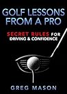 Golf Lessons from a Pro: Secret Rules for Driving & Confidence: Master any course and play your best, with proven instruction and strategy.