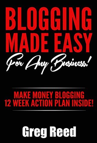 Blogging Made Easy - For Any Business: Make Money Blogging - 12 Week Action Plan Inside! (Blogging For Beginners Book 2)