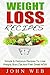 Weight Loss: Weight Loss Recipes – Simple & Delicious Recipes To Lose Weight, Burn Fat And Feel Great NOW (Weight Loss Diet, Clean Eating, Detox)