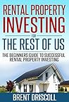 Rental Property Investing for the Rest of Us: The Beginners Guide to Successful Rental Property Investing Rental Property Investing for the Rest of Us: The Beginners Guide to Successful Rental Property Investing