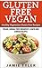 Gluten Free Vegan: Healthy Vegetarian Gluten Free Recipes: Vegan, Animal Free Breakfast, Lunch and Dinner Recipes