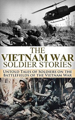 The Vietnam War: Soldier Stories: Untold Tales of Soldiers on the Battlefields of the Vietnam War (Vietnam war, soldier stories, Gunship Pilot, Marine Corp, Vietnam History, Vietnam memoirs)