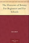 The Elements of Botany For Beginners and For Schools