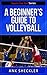 Volleyball: A Beginner’s Guide To Volleyball: Get Started Playing And Winning At Volleyball! (Sports For You Series Book 7)