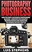 Photography Business: How To Start A Successful Photography Business – Discover Photography Business Secrets And Marketing Techniques For Fast Profits! ... DSLR Photography, Freelance Photography)