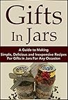 Gifts In Jars: A Guide to Making Simple, Delicious and Inexpensive Recipes For Gifts in Jars For Any Occasion (Plus 25 Recipes to Get Started): Jar Recipes, ... Recipes, Mason Jar Gifts, Jar Gifts Book 1) Gifts In Jars: A Guide to Making Simple, Delicious and Inexpensive Recipes For Gifts in Jars For Any Occasion (Plus 25 Recipes to Get Started): Jar Recipes, ... Recipes, Mason Jar Gifts, Jar Gifts Book 1)