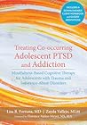 Treating Co-occurring Adolescent PTSD and Addiction: Mindfulness-Based Cognitive Therapy for Adolescents with Trauma and Substance-Abuse Disorders