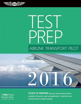Airline Transport Pilot Test Prep 2016: Pass Your Test and Know What is Essential to Become a Safe, Competent Pilot from the Most Trusted Source in Aviation Training
