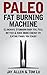 Paleo Fat Burning Machine: Eliminate Stubborn Body Fat, Feel Better & Have More Energy By Eating Foods You Enjoy