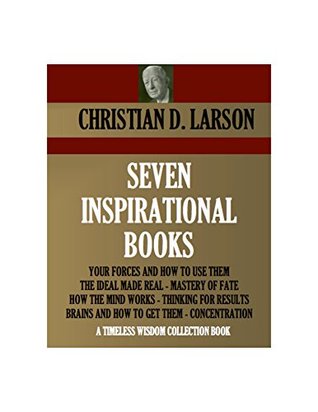 Seven Inspirational Books: Your Forces and How to Use Them / The Ideal Made Real / Mastery of Fate / How the Mind Works / Thinking for Results / Brains and How to Get Them / Concentration (Kindle Edition)
