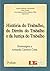 História do Trabalho, do Direito do Trabalho e da Justiça do Trabalho (Portuguese Edition)