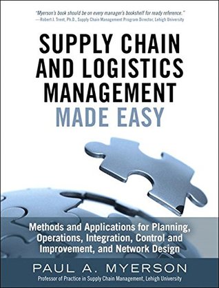 Supply Chain and Logistics Management Made Easy: Methods and Applications for Planning, Operations, Integration, Control and Improvement, and Network Design (Kindle Edition)