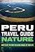 Peru: Travel Guide Nature - How To Get The Most Relaxing Images Of Your Life (Peru Travel Guide)