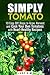 Simply Tomato: 10 Easy DIY Steps to Grow, Harvest and Cook Your Own Tomatoes with Heart-Healthy Recipes (Urban Gardening & Homesteading)