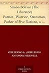 Book cover for Simón Bolívar (The Liberator) Patriot, Warrior, Statesman, Father of Five Nations, a Sketch of His Life and His Work