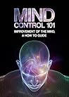 Mind Control 101: Improvement of the Mind... a How to Guide Mind Control 101: Improvement of the Mind... a How to Guide