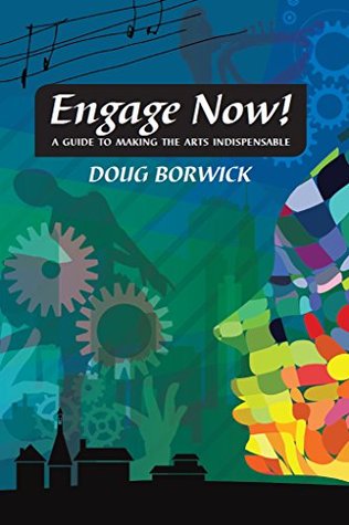 Engage Now!: A Guide to Making the Arts Indispensable (Kindle Edition)