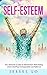 SELF-ESTEEM: The Ultimate Guide to Self-Esteem Rebuilding and Creating Unstoppable Confidence
