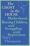 The Ghost in the House: Motherhood, Raising Children, and Struggling with Depression