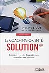 Le coaching orienté solution: Cessez de résoudre des problèmes, construisez des solutions (French Edition)