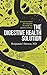 The Digestive Health Solution: Your personalized five-step plan for inside-out digestive wellness