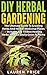 DIY Herbal Gardening: The Ultimate Guide To Growing Herbs And Herbal Medicinal Plants – Includes Top 10 Best Healing Herbs You Can Easily Grow At Home (Herbal Cure, Medicinal Plants, Growing Herbs)
