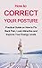 How to Correct Your Posture: Practical Guide on How to Fix Back Pain, Look Attractive and Improve Your Energy Levels (Better body, better mind)