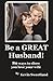 Be a GREAT Husband!: 80 ways to show you love your wife
