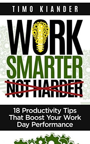 Work Smarter Not Harder: 18 Productivity Tips That Boost Your Work Day Performance (Kindle Edition)
