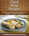 Quick Wrap Recipes: Delicious and Portable Quick Wrap Recipes For Breakfast, Lunch Dinner and More (The Easy Recipe)