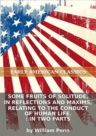 Some fruits of solitude, in reflections and maxims, relating to the conduct of human life. : In two parts