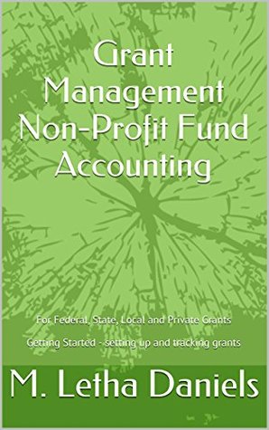 Grant Management Non-Profit Fund Accounting: For Federal, State, Local and Private Grants Getting Started - setting up and tracking grants (Kindle Edition)