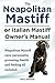The Neapolitan Mastiff or Italian Mastiff Keeper's Manual. Neapolitan Mastiff care, grooming, personality, health and feeding all included.