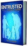 Entrusted with a Child's Heart: A Biblical Study in Family Life Entrusted with a Child's Heart: A Biblical Study in Family Life