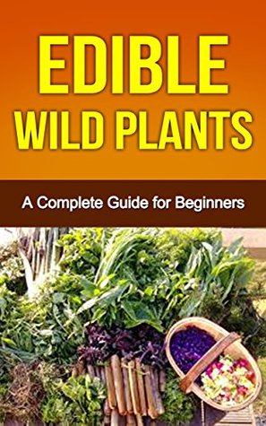Foraging: Foraging Wild Edible Plants: Foraging & Cooking Edible Wild Plants for Beginners (Foraging Mushrooms, Foraging Minnesota, Edible Wild Plants ... Field Guide, Edible Wild Plants, Edible)