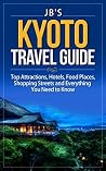 Kyoto Travel Guide: Top Attractions, Hotels, Food Places, Shopping Streets, and Everything You Need to Know (JB's Travel Guides) Kyoto Travel Guide: Top Attractions, Hotels, Food Places, Shopping Streets, and Everything You Need to Know (JB's Travel Guides)
