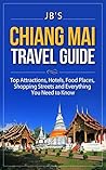 Chiang Mai Travel Guide: Top Attractions, Hotels, Food Places, Shopping Streets, and Everything You Need to Know (JB's Travel Guides)