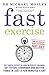 Fast Exercise: The Simple Secret of High Intensity Training: Get Fitter, Stronger and Better Toned in Just a Few Minutes a Day