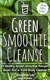 Green Smoothie Cleanse: A Healthy Green Smoothie Recipe Book for a Total Body Cleanse (Green Smoothies 1) Green Smoothie Cleanse: A Healthy Green Smoothie Recipe Book for a Total Body Cleanse (Green Smoothies 1)