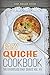 Easy Quiche Cookbook: 50 Amazingly Delicious Quiche Recipes (50 Quiche Recipes, Quiche Cookbook, Easy Quiches, Quiche Ideas Book 1)