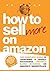 How To Sell More On Amazon: THE Guide to Launching and Growing Your Successful Business on Amazon: For beginners through to experienced sellers alike
