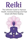 Reiki: The Ultimate Guide to Improve Health, Increase Energy and Feel Great with Reiki Healing: (Reiki Healing,Reiki Book, Reiki Tips, Reiki Techniques, Reiki Guide)