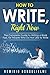 How to Write, Right Now: The Complete Guide to Writing a Book Fast, for People Who Do Not Like to Write
