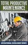 Total Productive Maintenance: A Foundation For Improved Equipment Reliability (Operational Excellence Series Book 3)