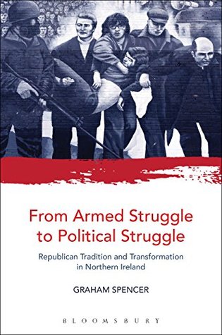 From Armed Struggle to Political Struggle: Republican Tradition and Transformation in Northern Ireland (Kindle Edition)