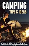 Camping Tips & Ideas: The Ultimate 101 Camping Guide for Beginners