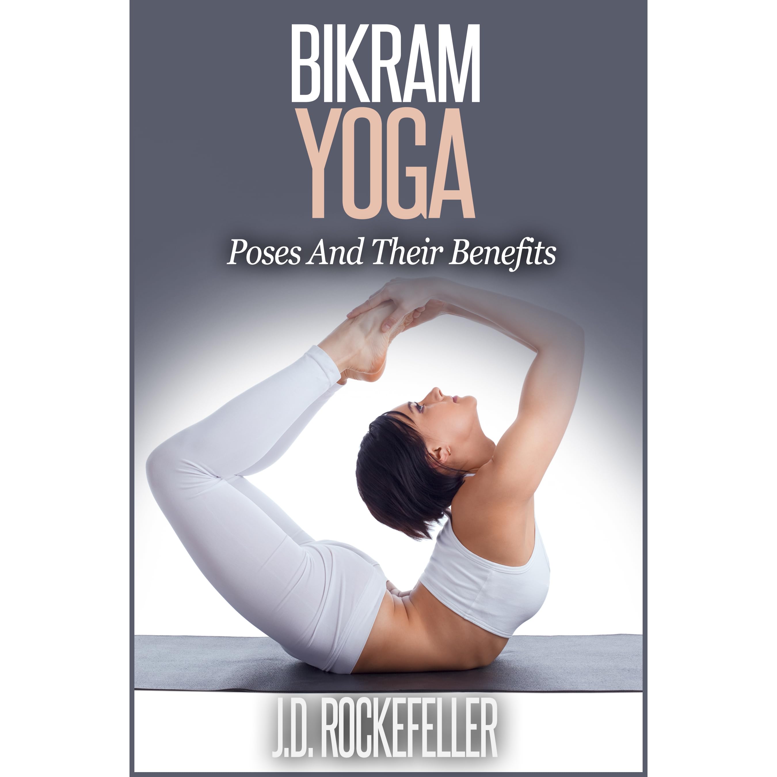 Bikram Yoga: Poses and Their Benefits by J.D. Rockefeller Bikram Yoga: Poses and Their Benefits by J.D. Rockefeller
