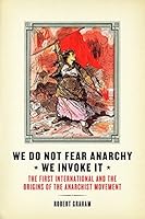 We Do Not Fear Anarchy?We Invoke It: The First International and the Origins of the Anarchist Movement